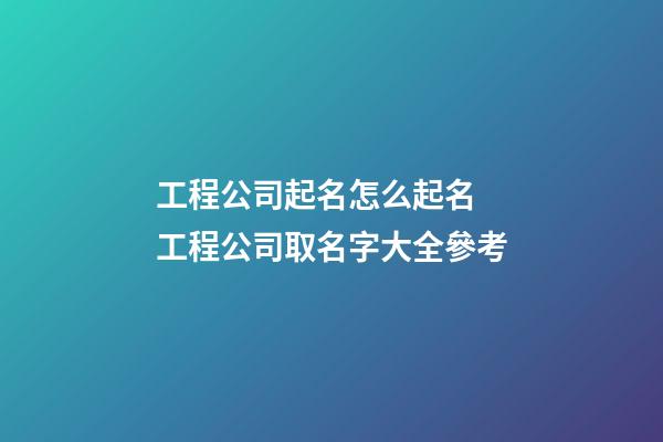 工程公司起名怎么起名 工程公司取名字大全參考
